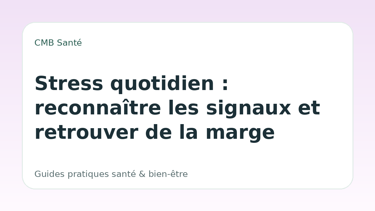 Stress quotidien : reconnaître les signaux et retrouver de la marge